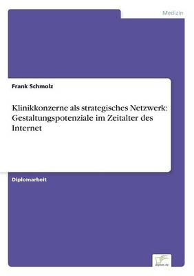 Klinikkonzerne als strategisches Netzwerk: Gestaltungspotenziale im Zeitalter des Internet - Frank Schmolz