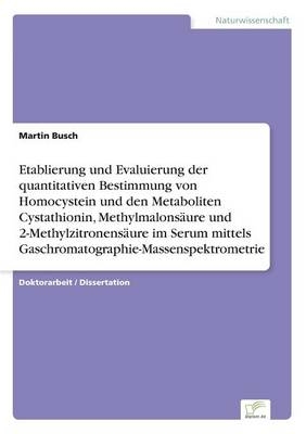 Etablierung und Evaluierung der quantitativen Bestimmung von Homocystein und den Metaboliten Cystathionin, MethylmalonsÃ¤ure und 2-MethylzitronensÃ¤ure im Serum mittels Gaschromatographie-Massenspektrometrie - Martin Busch