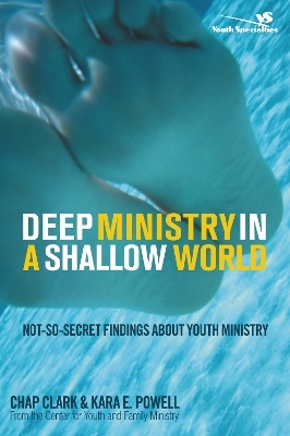 Deep Ministry in a Shallow World - Chap Clark, Kara Powell