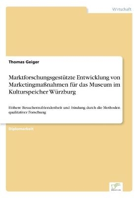 MarktforschungsgestÃ¼tzte Entwicklung von MarketingmaÃnahmen fÃ¼r das Museum im Kulturspeicher WÃ¼rzburg - Thomas Geiger