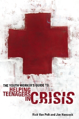 The Youth Worker's Guide to Helping Teenagers in Crisis - Rich Van Pelt, Jim Hancock