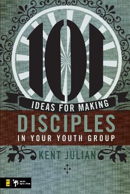 101 Ideas for Making Disciples in Your Youth Group - C. Kent Julian