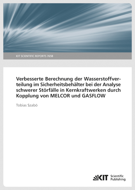 Verbesserte Berechnung der Wasserstoffverteilung im Sicherheitsbehälter bei der Analyse schwerer Störfälle in Kernkraftwerken durch Kopplung von MELCOR und GASFLOW (KIT Scientific Reports ; 7658) - Tobias Szabó