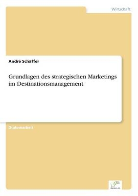 Grundlagen des strategischen Marketings im Destinationsmanagement - AndrÃ© Schaffer