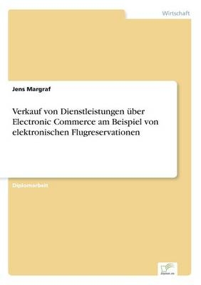 Verkauf von Dienstleistungen Ã¼ber Electronic Commerce am Beispiel von elektronischen Flugreservationen - Jens Margraf