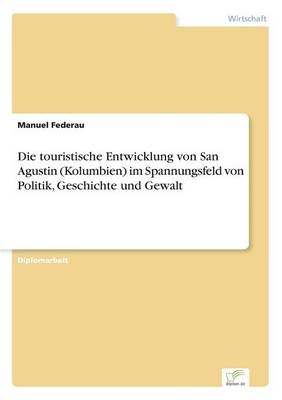 Die touristische Entwicklung von San Agustin (Kolumbien) im Spannungsfeld von Politik, Geschichte und Gewalt - Manuel Federau