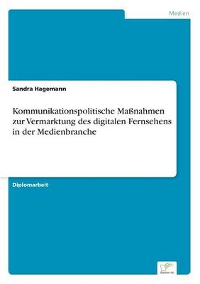 Kommunikationspolitische Maßnahmen zur Vermarktung des digitalen Fernsehens in der Medienbranche - Sandra Hagemann