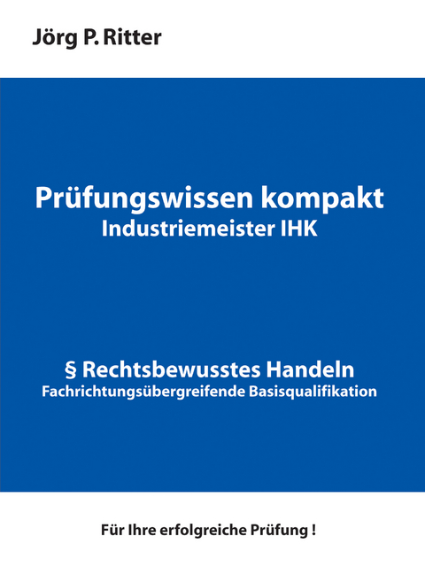 Prüfungswissen kompakt für Industriemeister IHK - Jörg P. Ritter