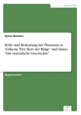 Rolle und Bedeutung der Phantasie in Tolkiens "Der Herr der Ringe" und Endes "Die unendliche Geschichte" - Sylvia Heimann