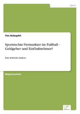 Sportrechte-Vermarkter im FuÃball - Geldgeber und EinfluÃnehmer? - Tim Holzapfel