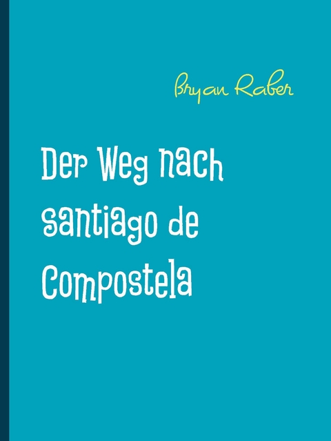 Der Weg nach Santiago de Compostela -  Bryan Raber