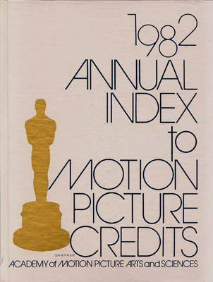 Annual Index to Motion Picture Credits 1982 - Academy of Motion Picture Arts & Sciences