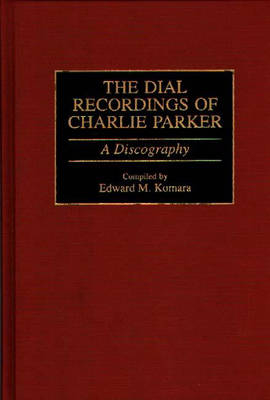 The Dial Recordings of Charlie Parker - Edward Komara