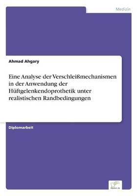 Eine Analyse der VerschleiÃmechanismen in der Anwendung der HÃ¼ftgelenkendoprothetik unter realistischen Randbedingungen - Ahmad Ahgary