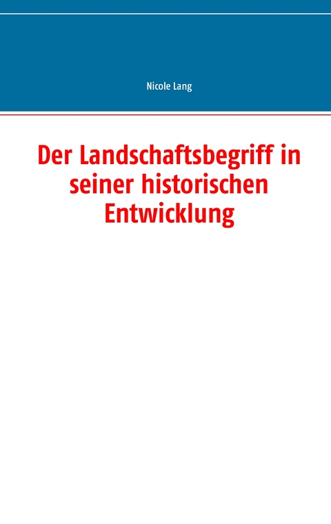 Der Landschaftsbegriff in seiner historischen Entwicklung - Nicole Lang