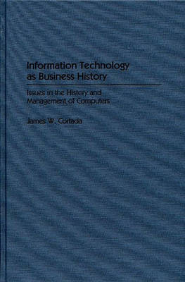 Information Technology as Business History - James W. Cortada