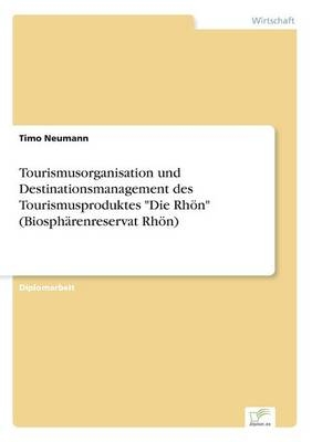 Tourismusorganisation und Destinationsmanagement des Tourismusproduktes "Die RhÃ¶n" (BiosphÃ¤renreservat RhÃ¶n) - Timo Neumann