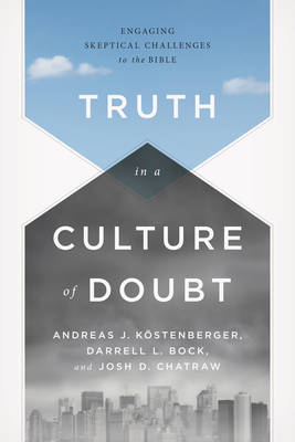 Truth in a Culture of Doubt - Dr. Andreas J. Köstenberger, Darrell L. Bock, Dr. Josh Chatraw