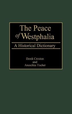 The Peace of Westphalia - Derek Croxton; Anuschka Tischer
