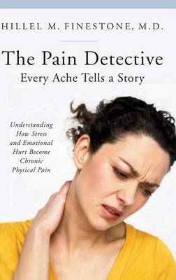 The Pain Detective, Every Ache Tells a Story - Hillel M. Finestone