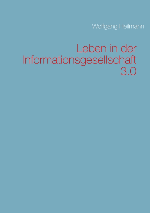 Leben in der Informationsgesellschaft 3.0 - Wolfgang Heilmann