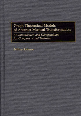 Graph Theoretical Models of Abstract Musical Transformation - Jeffrey Johnson