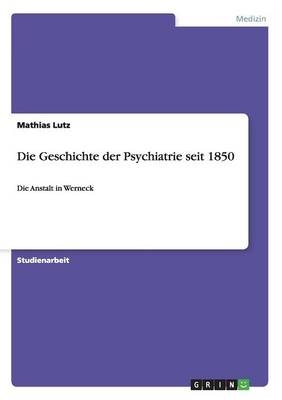 Die Geschichte der Psychiatrie seit 1850 - Mathias Lutz