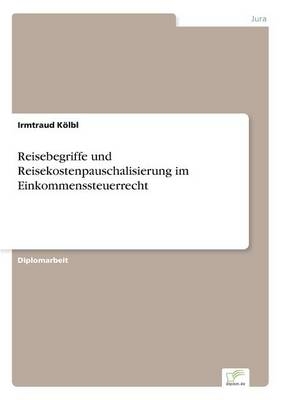 Reisebegriffe und Reisekostenpauschalisierung im Einkommenssteuerrecht - Irmtraud KÃ¶lbl