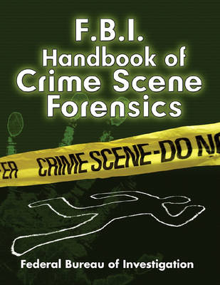 FBI Handbook of Crime Scene Forensics -  Federal Bureau of Investigation