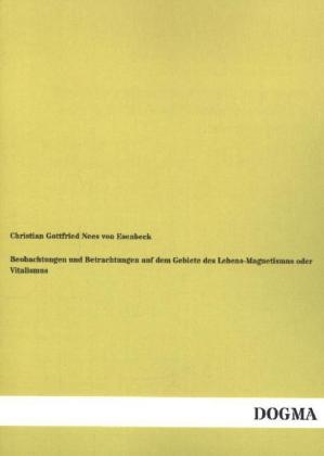 Beobachtungen und Betrachtungen auf dem Gebiete des Lebens-Magnetismus oder Vitalismus - Christian Gottfried Nees Von Esenbeck