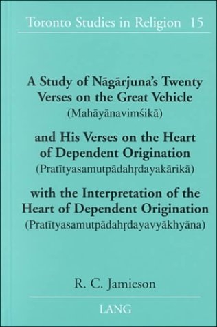 A Study of Naagaarjuna's Twenty Verses on the Great Vehicle (Mahaayaanaviomasikaa) and His Verses on the Heart of Dependent Origination (Prataityasamutpaadahordayakaarikaa) with the Interpretation of the Heart of Dependent Origination (Prataityasamutpaadahordayavyaakhyaana) - R C Jamieson
