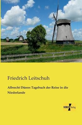 Albrecht Dürers Tagebuch der Reise in die Niederlande - Friedrich Leitschuh