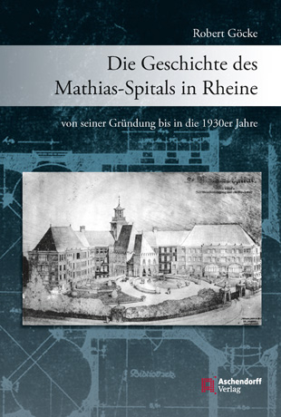 Die Geschichte des Mathias-Spitals in Rheine von seiner Gründung bis in die 1930er Jahre - Robert Goecke