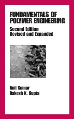 Fundamentals of Polymer Engineering, Revised and Expanded - Anil Kumar, Rakesh K. Gupta