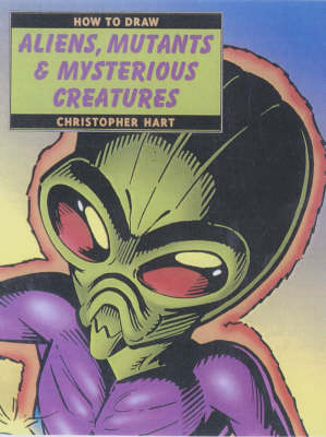 How to Draw Aliens, Mutants and Mysterious Creatures - Chris Hart