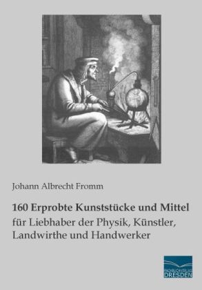 160 Erprobte Kunststücke und Mittel für Liebhaber der Physik, Künstler, Landwirthe und Handwerker - Johann Albrecht Fromm