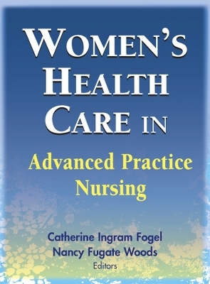 Women's Health Care in Advanced Practice Nursing - Catherine Ingram Fogel, Nancy Fugate Woods