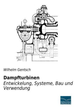 Dampfturbinen - Entwicklung, Systeme, Bau und Verwendung - Wilhelm Gentsch