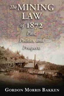 The Mining Law of 1872 - Gordon Morris Bakken