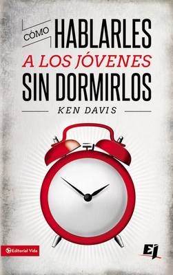 Como Hablarles A los Jovenes Sin Dormirlos = How to Speak to Youth... and Keep Them Awake at the Same Time - Ken Davis