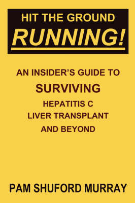 Hit the Ground Running! an Insider's Guide to Surviving Hepatitis C, Liver Transplant and Beyond - Pam Shuford Murray