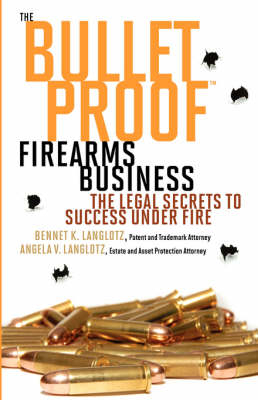 The Bulletproof Firearms Business - The Legal Secrets to Success Under Fire - Bennet K Langlotz, Angela V Langlotz