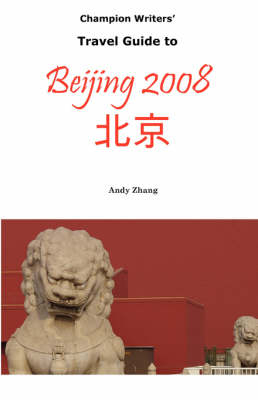 Champion Writers' Travel Guide to Beijing 2008 - Andy Zhang