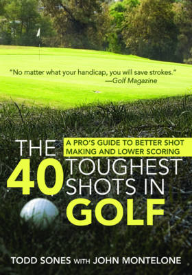 The 40 Toughest Shots in Golf - Todd Sones, John Monteleone