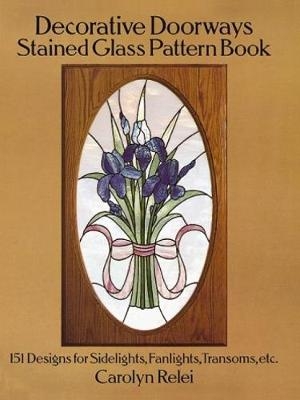 Decorative Doorways Stained Glass Pattern Book: 151 Designs for Sidelights, Fanlights, Transoms, etc. - Carolyn Relei