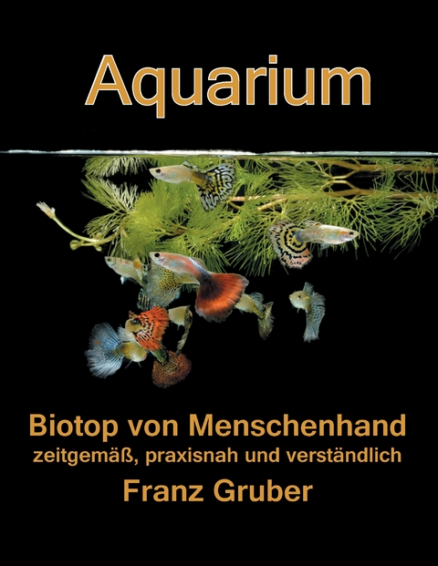 Aquarium-Biotop von Menschenhand - Franz Gruber