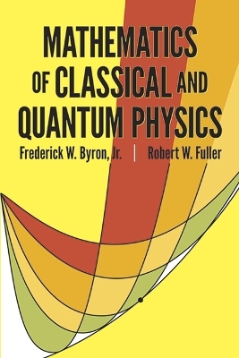 The Mathematics of Classical and Quantum Physics - Frederick W. Byron, Robert W. Fuller