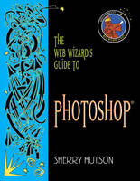 The Web Wizard's Guide to Photoshop - Sherry Hutson