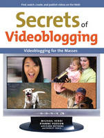 Secrets of Videoblogging - Michael Verdi, Ryanne Hodson, Diana Weynand, Shirley Craig