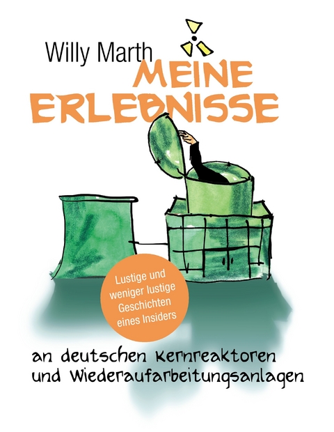 Meine Erlebnisse an deutschen Kernreaktoren und Wiederaufarbeitungsanlagen -  Willy Marth